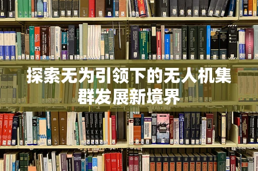 探索无为引领下的无人机集群发展新境界