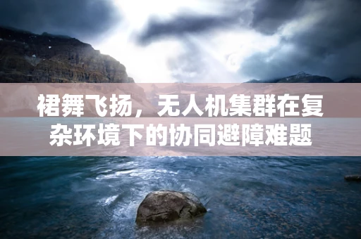 裙舞飞扬，无人机集群在复杂环境下的协同避障难题