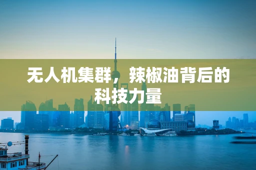 无人机集群，辣椒油背后的科技力量