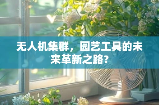 无人机集群，园艺工具的未来革新之路？