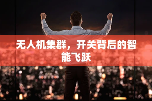 无人机集群，开关背后的智能飞跃