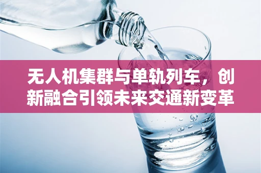无人机集群与单轨列车，创新融合引领未来交通新变革