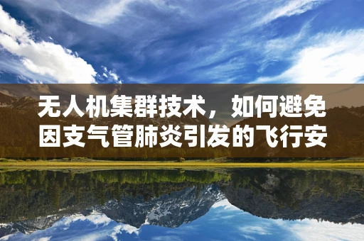 无人机集群技术，如何避免因支气管肺炎引发的飞行安全问题？