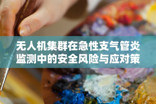 无人机集群在急性支气管炎监测中的安全风险与应对策略