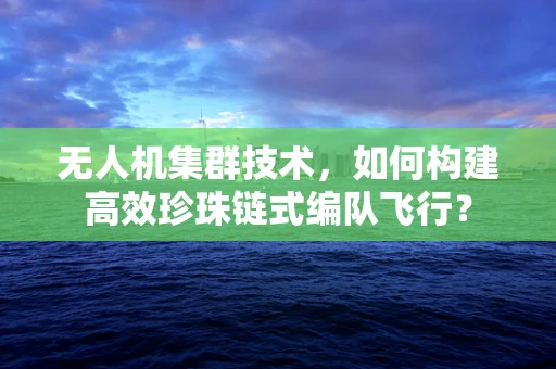 无人机集群技术，如何构建高效珍珠链式编队飞行？