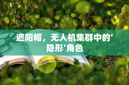 遮阳帽，无人机集群中的‘隐形’角色