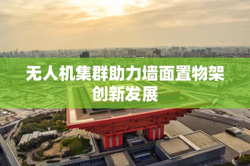 无人机集群助力墙面置物架创新发展