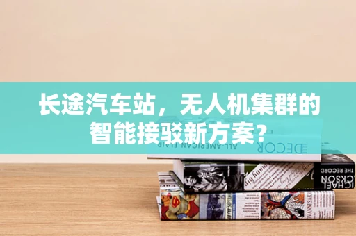 长途汽车站，无人机集群的智能接驳新方案？