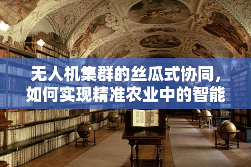 无人机集群的丝瓜式协同，如何实现精准农业中的智能播种？