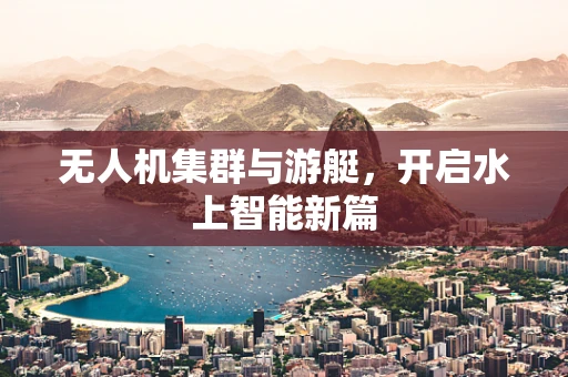 无人机集群与游艇，开启水上智能新篇