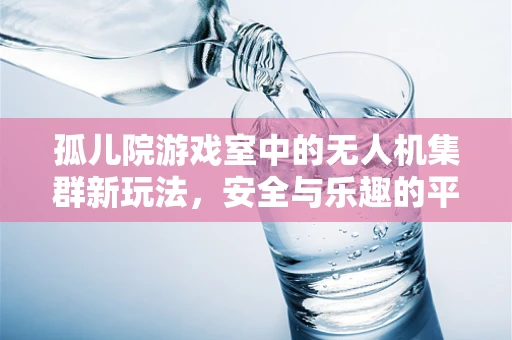 孤儿院游戏室中的无人机集群新玩法，安全与乐趣的平衡挑战