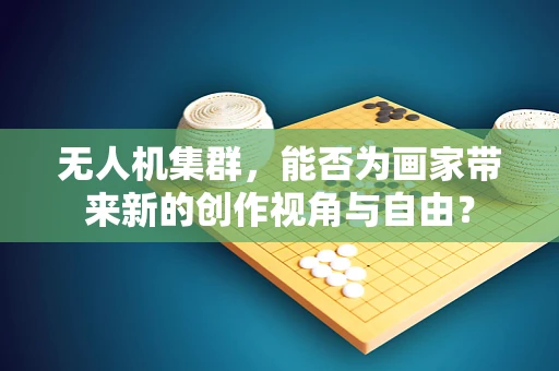 无人机集群，能否为画家带来新的创作视角与自由？