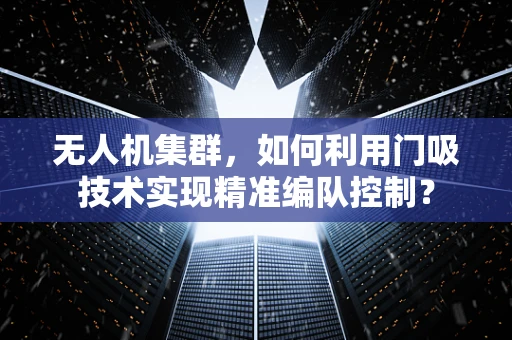无人机集群，如何利用门吸技术实现精准编队控制？