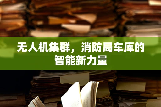 无人机集群，消防局车库的智能新力量