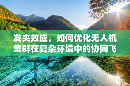 发夹效应，如何优化无人机集群在复杂环境中的协同飞行？