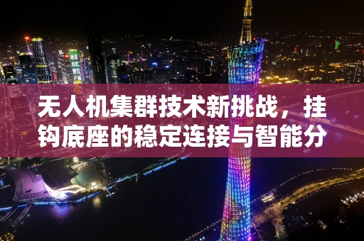 无人机集群技术新挑战，挂钩底座的稳定连接与智能分配策略