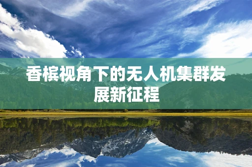 香槟视角下的无人机集群发展新征程