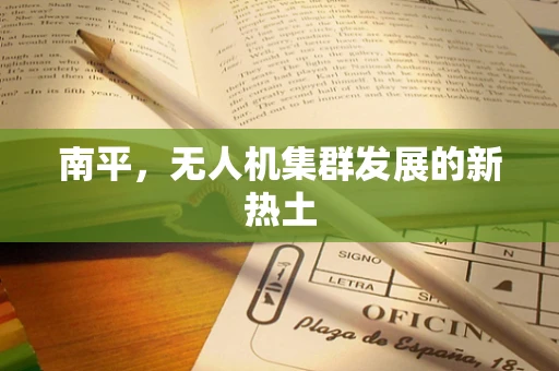 南平，无人机集群发展的新热土