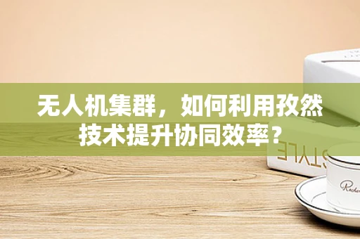 无人机集群，如何利用孜然技术提升协同效率？