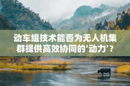 动车组技术能否为无人机集群提供高效协同的‘动力’？
