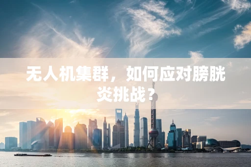 无人机集群，如何应对膀胱炎挑战？