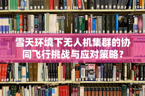 雪天环境下无人机集群的协同飞行挑战与应对策略？