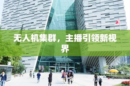 无人机集群，主播引领新视界