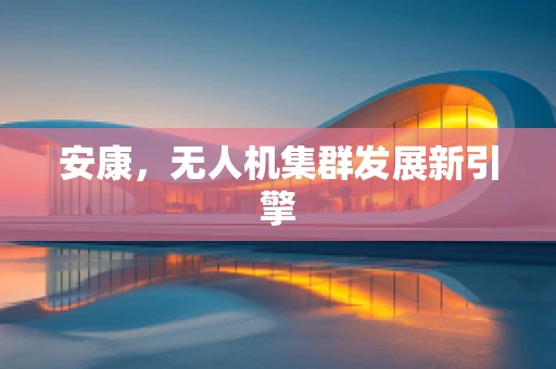 安康，无人机集群发展新引擎