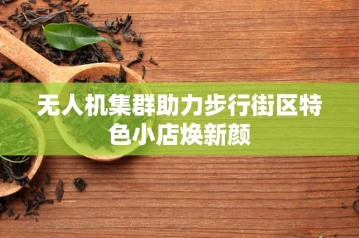 无人机集群助力步行街区特色小店焕新颜