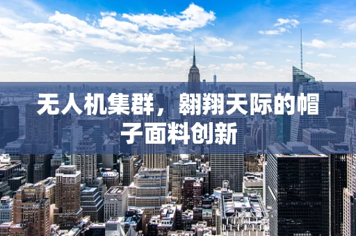 无人机集群，翱翔天际的帽子面料创新