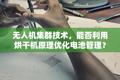 无人机集群技术，能否利用烘干机原理优化电池管理？
