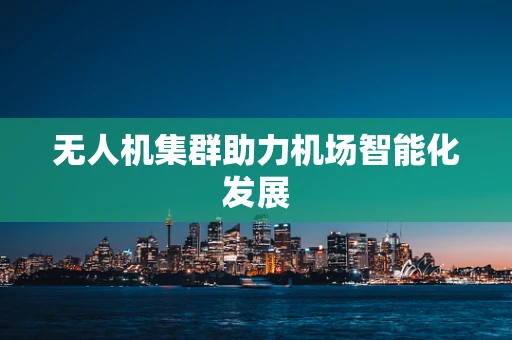 无人机集群助力机场智能化发展