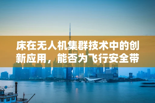 床在无人机集群技术中的创新应用，能否为飞行安全带来新维度？