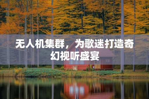无人机集群，为歌迷打造奇幻视听盛宴