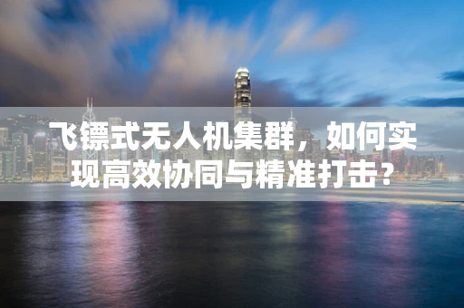 飞镖式无人机集群，如何实现高效协同与精准打击？