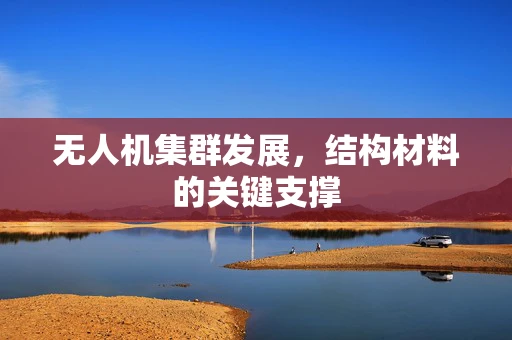 无人机集群发展，结构材料的关键支撑