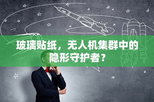 玻璃贴纸，无人机集群中的隐形守护者？