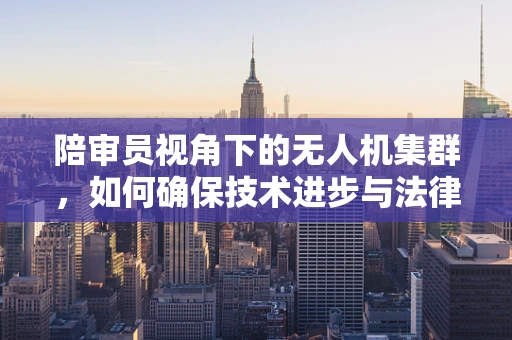 陪审员视角下的无人机集群，如何确保技术进步与法律伦理的和谐共生？