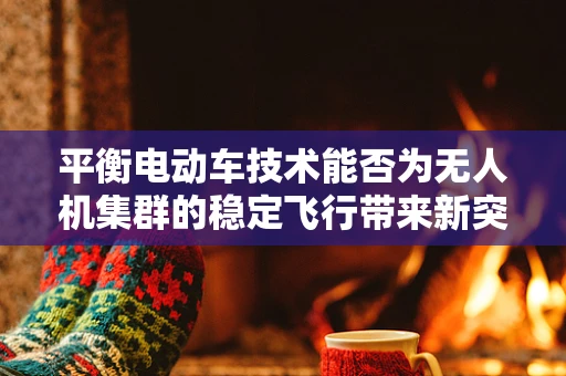 平衡电动车技术能否为无人机集群的稳定飞行带来新突破？