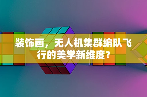 装饰画，无人机集群编队飞行的美学新维度？