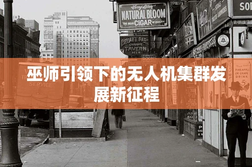巫师引领下的无人机集群发展新征程