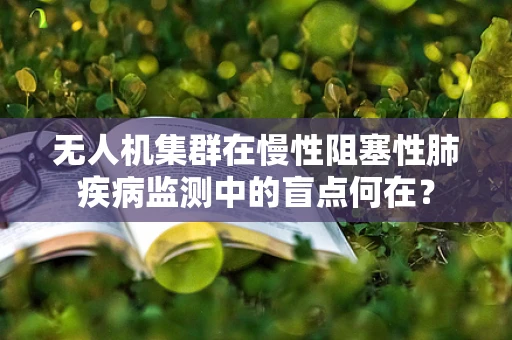 无人机集群在慢性阻塞性肺疾病监测中的盲点何在？