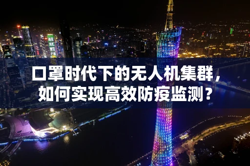 口罩时代下的无人机集群，如何实现高效防疫监测？
