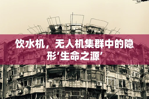 饮水机，无人机集群中的隐形‘生命之源’