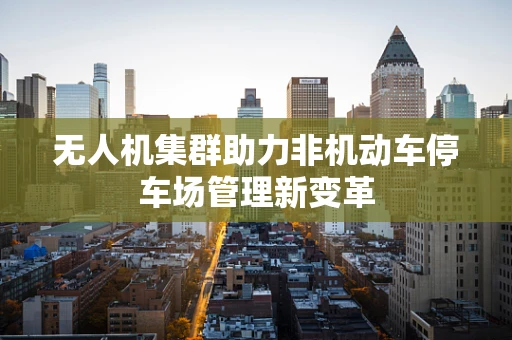无人机集群助力非机动车停车场管理新变革