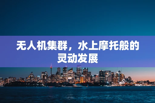 无人机集群，水上摩托般的灵动发展