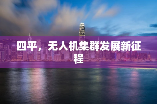 四平，无人机集群发展新征程
