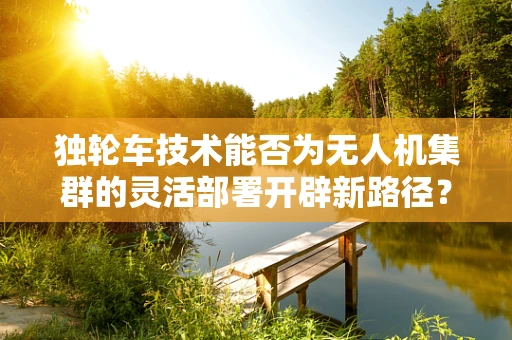 独轮车技术能否为无人机集群的灵活部署开辟新路径？