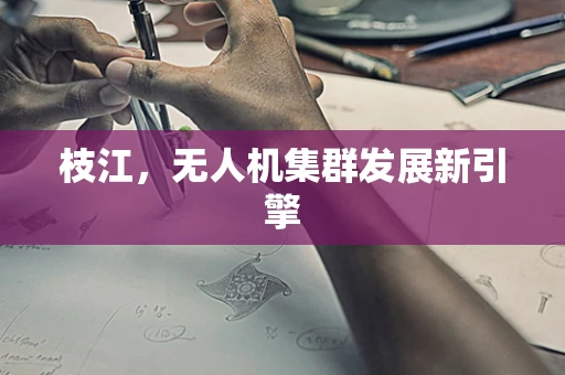 枝江，无人机集群发展新引擎
