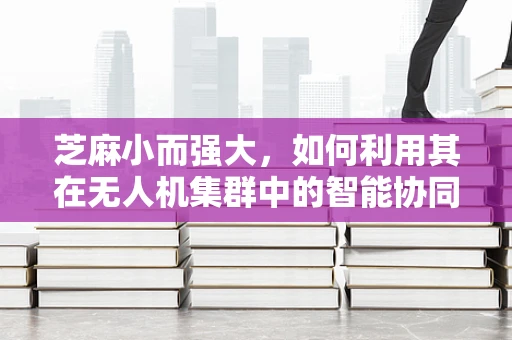 芝麻小而强大，如何利用其在无人机集群中的智能协同？